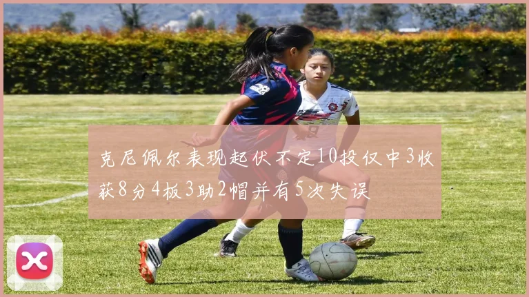 克尼佩尔表现起伏不定10投仅中3收获8分4板3助2帽并有5次失误