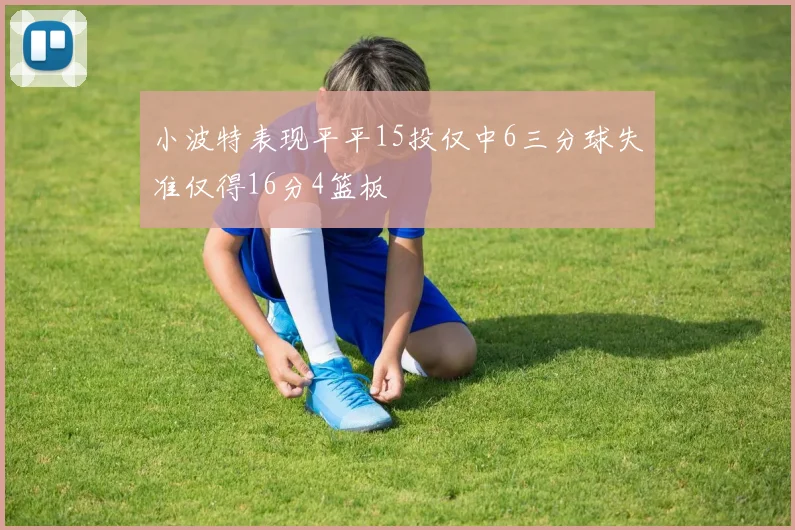小波特表现平平15投仅中6三分球失准仅得16分4篮板