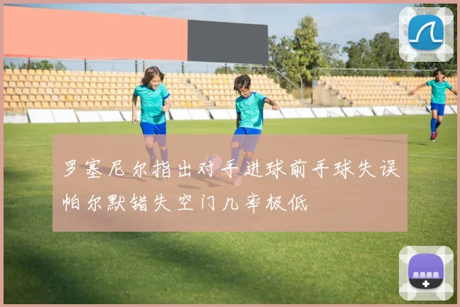 罗塞尼尔指出对手进球前手球失误帕尔默错失空门几率极低