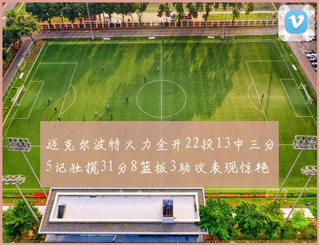 迈克尔波特火力全开22投13中三分5记独揽31分8篮板3助攻表现惊艳
