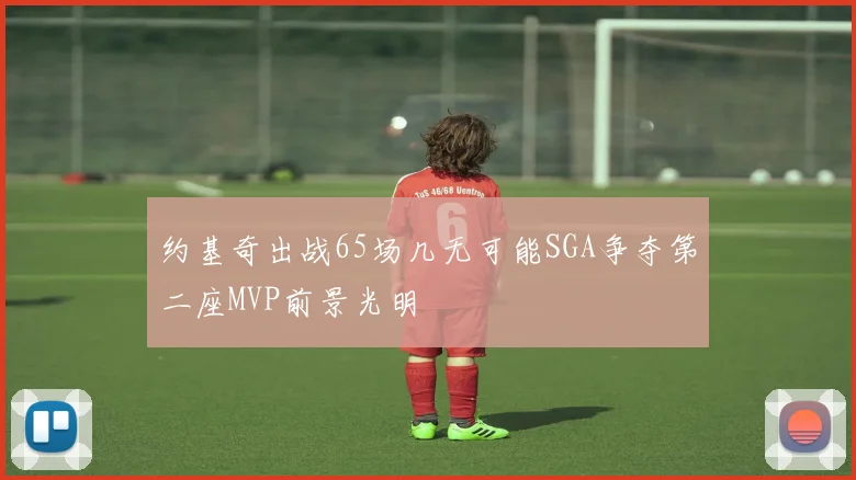 约基奇出战65场几无可能SGA争夺第二座MVP前景光明