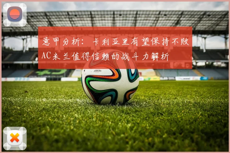 意甲分析：卡利亚里有望保持不败AC米兰值得信赖的战斗力解析