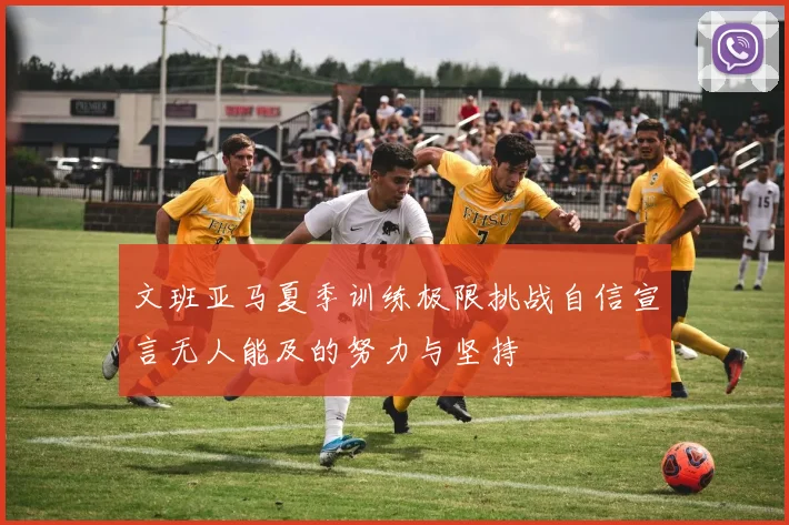 文班亚马夏季训练极限挑战自信宣言无人能及的努力与坚持