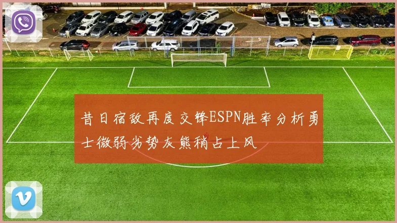 昔日宿敌再度交锋ESPN胜率分析勇士微弱劣势灰熊稍占上风