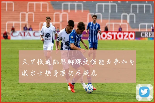 天空报道凯恩脚踝受伤能否参加与威尔士热身赛仍存疑虑