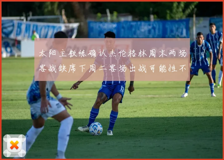 太阳主教练确认杰伦格林周末两场客战缺席下周二客场出战可能性不大