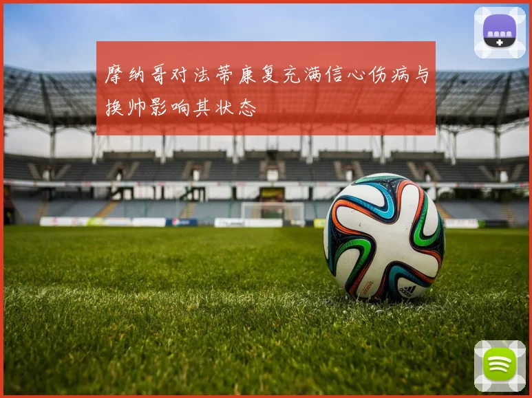 摩纳哥对法蒂康复充满信心伤病与换帅影响其状态