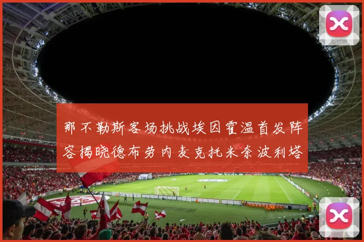 那不勒斯客场挑战埃因霍温首发阵容揭晓德布劳内麦克托米奈波利塔诺领衔出战