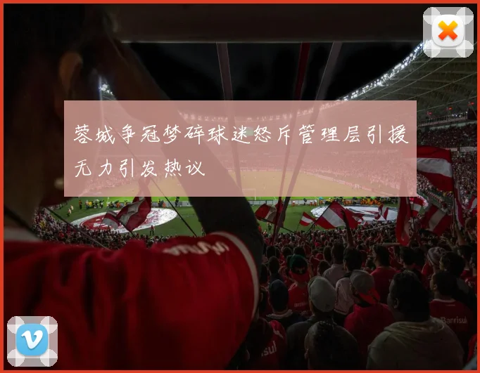 蓉城争冠梦碎球迷怒斥管理层引援无力引发热议